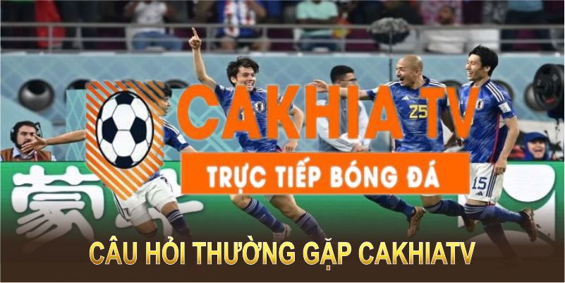 Câu hỏi thường gặp CakhiaTV