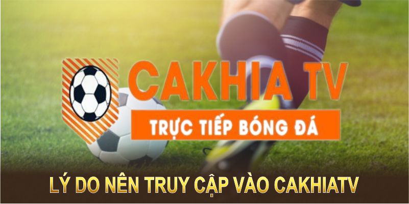 Lý do thành viên nên truy cập vào nền tảng CakhiaTV