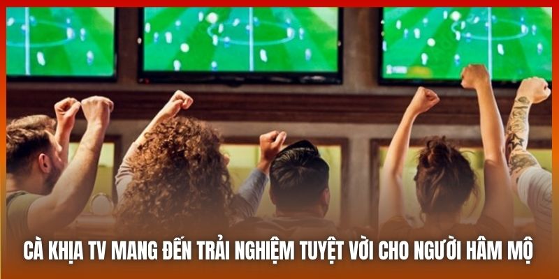 Cà Khịa TV mang đến trải nghiệm tuyệt vời cho người hâm mộ